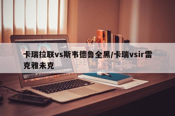卡瑞拉联vs斯韦德鲁全黑/卡瑞vsir雷克雅未克