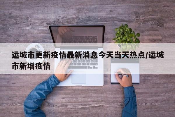 运城市更新疫情最新消息今天当天热点/运城市新增疫情
