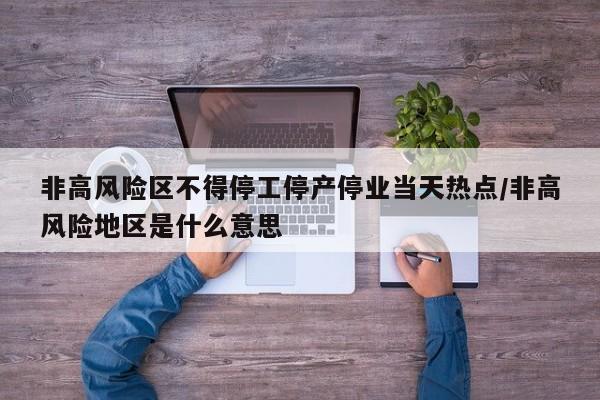 非高风险区不得停工停产停业当天热点/非高风险地区是什么意思