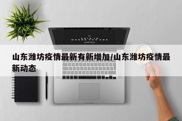山东潍坊疫情最新有新增加/山东潍坊疫情最新动态