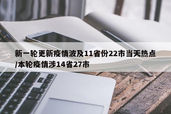新一轮更新疫情波及11省份22市当天热点/本轮疫情涉14省27市