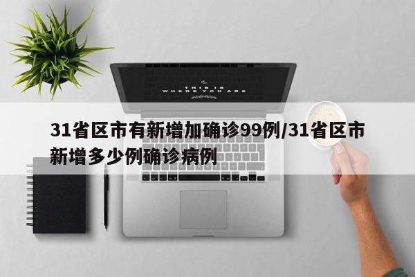 31省区市有新增加确诊99例/31省区市新增多少例确诊病例