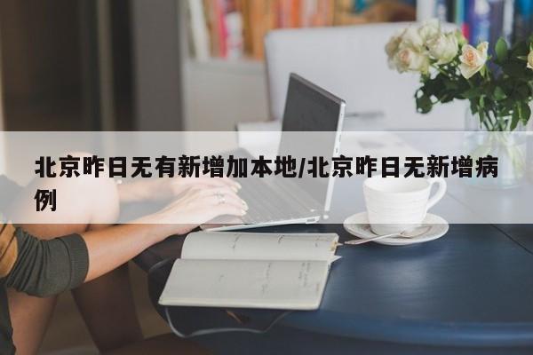 北京昨日无有新增加本地/北京昨日无新增病例