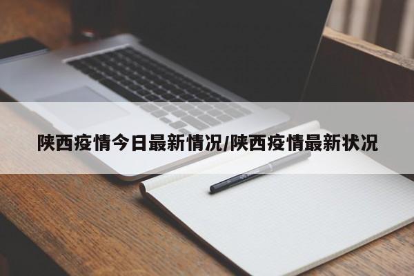 陕西疫情今日最新情况/陕西疫情最新状况