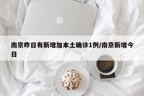 南京昨日有新增加本土确诊1例/南京新增今日
